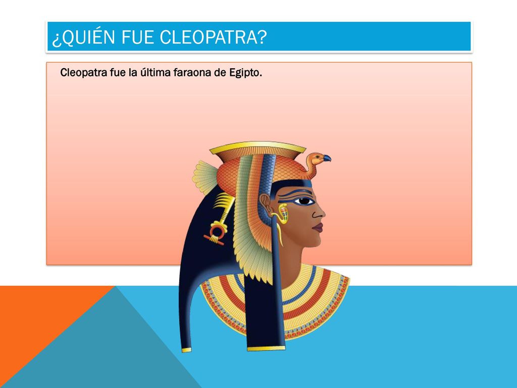 ¿Quién fue Cleopatra Cleopatra fue la última faraona de Egipto.