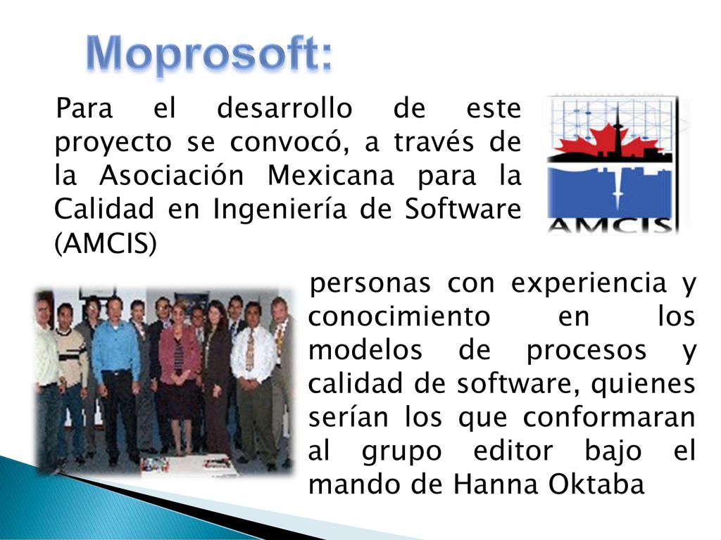 Moprosoft: Para el desarrollo de este proyecto se convocó, a través de la Asociación Mexicana para la Calidad en Ingeniería de Software (AMCIS)