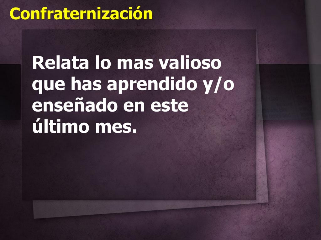 Confraternización Relata lo mas valioso que has aprendido y/o enseñado en este último mes.