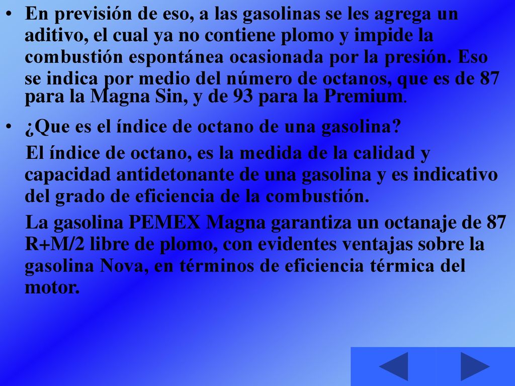 En previsión de eso, a las gasolinas se les agrega un aditivo, el cual ya no contiene plomo y impide la combustión espontánea ocasionada por la presión. Eso se indica por medio del número de octanos, que es de 87 para la Magna Sin, y de 93 para la Premium.