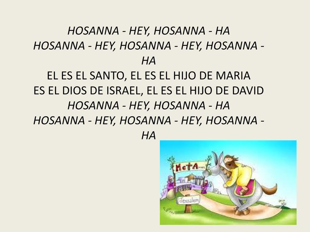 HOSANNA - HEY, HOSANNA - HA HOSANNA - HEY, HOSANNA - HEY, HOSANNA - HA EL ES EL SANTO, EL ES EL HIJO DE MARIA ES EL DIOS DE ISRAEL, EL ES EL HIJO DE DAVID HOSANNA - HEY, HOSANNA - HA HOSANNA - HEY, HOSANNA - HEY, HOSANNA - HA