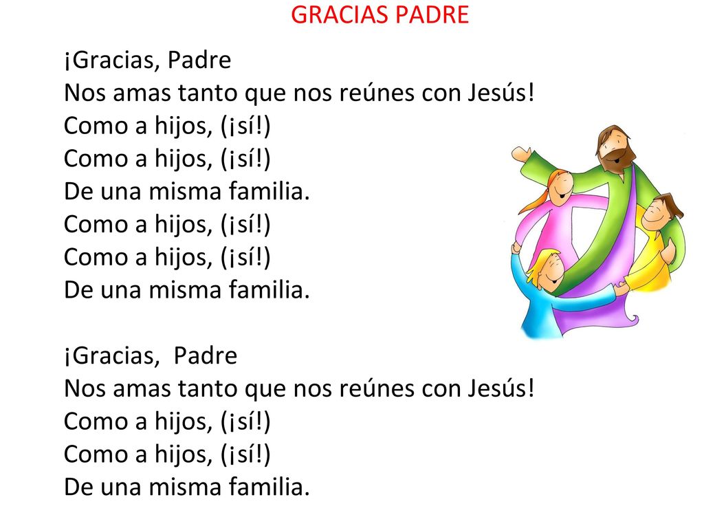 GRACIAS PADRE ¡Gracias, Padre. Nos amas tanto que nos reúnes con Jesús! Como a hijos, (¡sí!) De una misma familia.