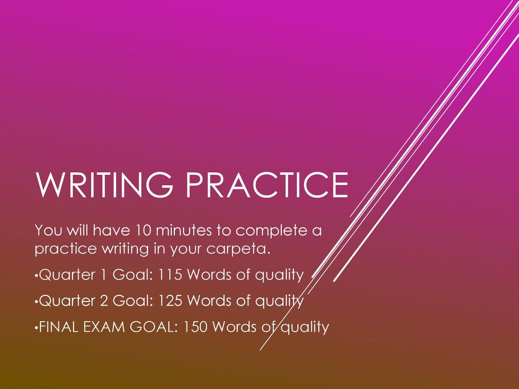 Writing Practice You will have 10 minutes to complete a practice writing in your carpeta. Quarter 1 Goal: 115 Words of quality.