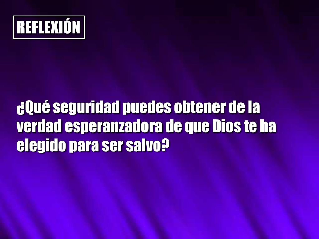 REFLEXIÓN ¿Qué seguridad puedes obtener de la verdad esperanzadora de que Dios te ha elegido para ser salvo