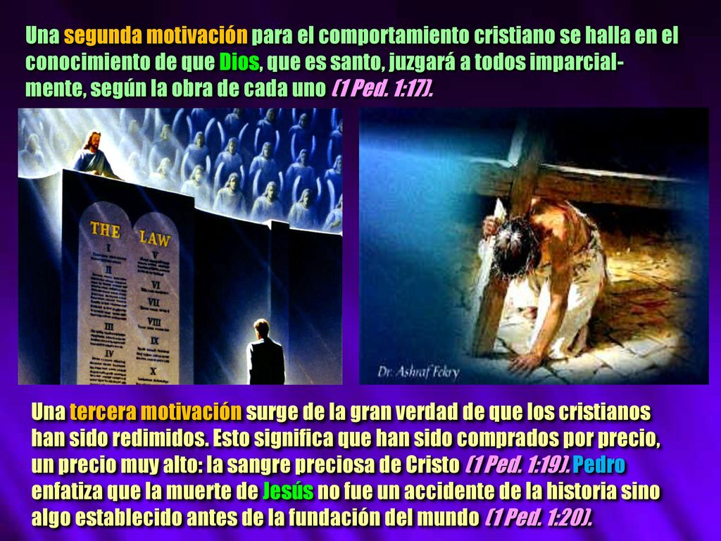 Una segunda motivación para el comportamiento cristiano se halla en el conocimiento de que Dios, que es santo, juzgará a todos imparcial-mente, según la obra de cada uno (1 Ped. 1:17).