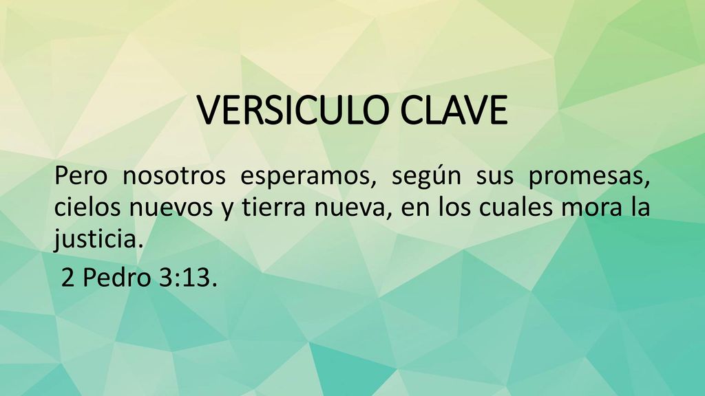 VERSICULO CLAVE Pero nosotros esperamos, según sus promesas, cielos nuevos y tierra nueva, en los cuales mora la justicia.
