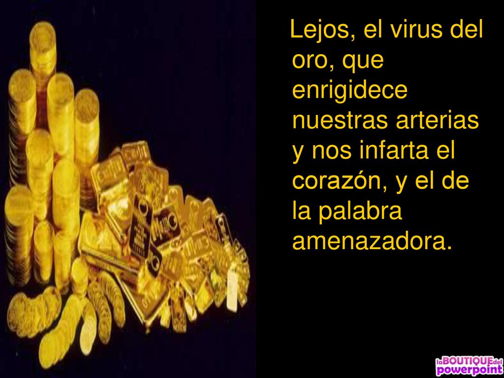 Lejos, el virus del oro, que enrigidece nuestras arterias y nos infarta el corazón, y el de la palabra amenazadora.