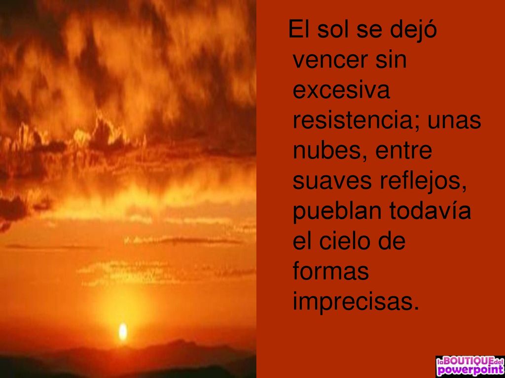 El sol se dejó vencer sin excesiva resistencia; unas nubes, entre suaves reflejos, pueblan todavía el cielo de formas imprecisas.