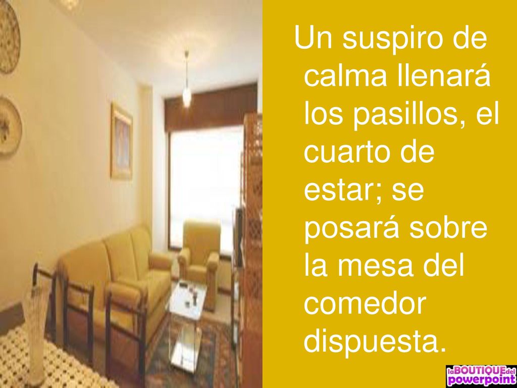 Un suspiro de calma llenará los pasillos, el cuarto de estar; se posará sobre la mesa del comedor dispuesta.