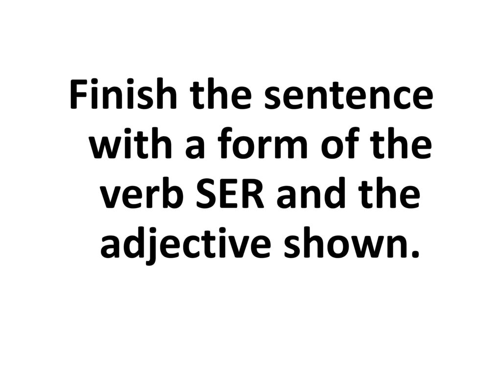 Finish the sentence with a form of the verb SER and the adjective shown.