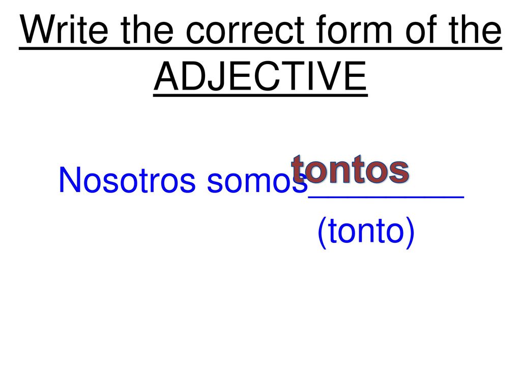 Write the correct form of the ADJECTIVE