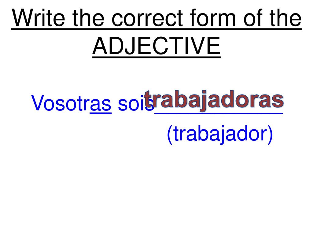 Write the correct form of the ADJECTIVE