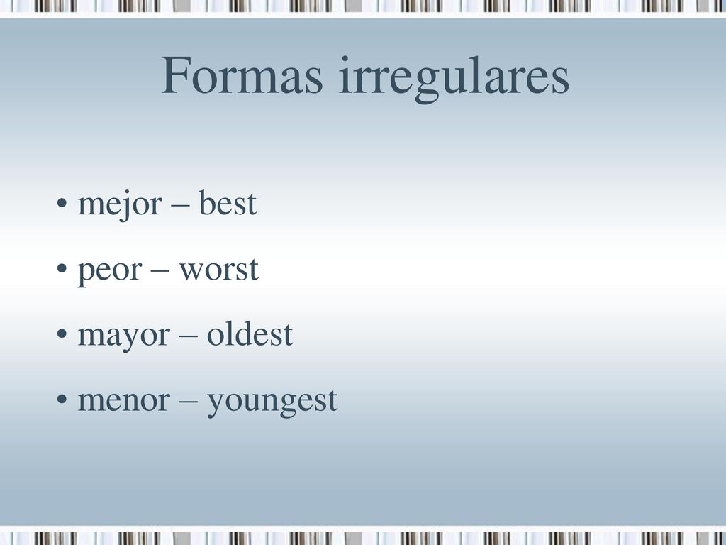 Formas irregulares mejor – best peor – worst mayor – oldest