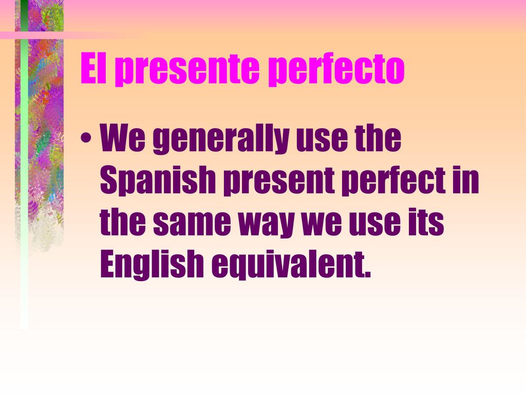 El presente perfecto We generally use the Spanish present perfect in the same way we use its English equivalent.