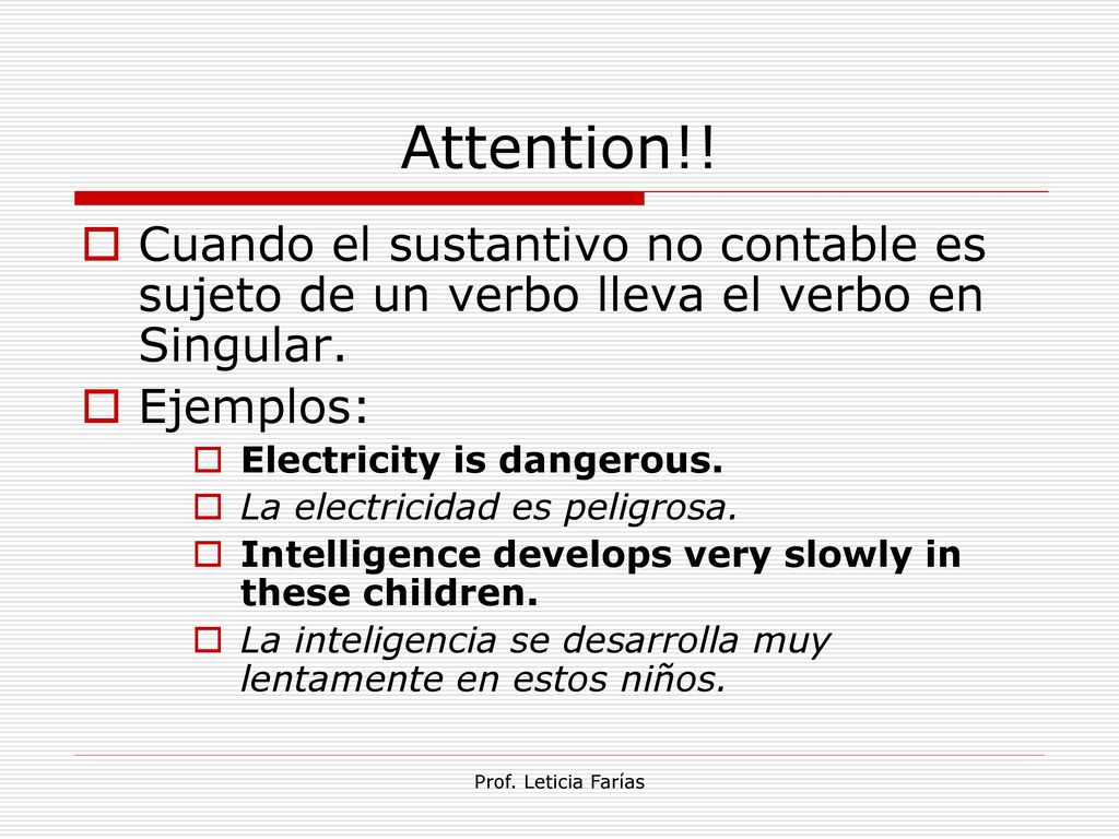 Attention!! Cuando el sustantivo no contable es sujeto de un verbo lleva el verbo en Singular. Ejemplos: