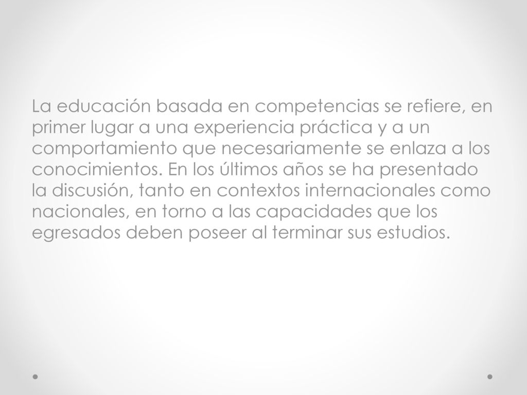 La educación basada en competencias se refiere, en primer lugar a una experiencia práctica y a un comportamiento que necesariamente se enlaza a los conocimientos.
