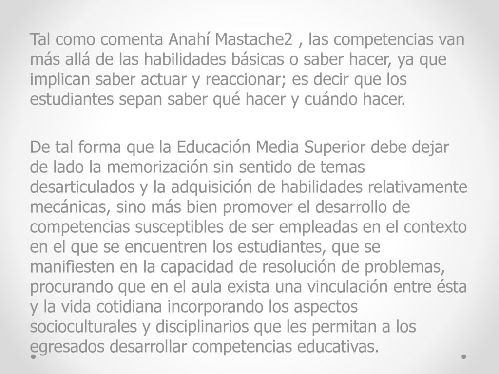 Tal como comenta Anahí Mastache2 , las competencias van más allá de las habilidades básicas o saber hacer, ya que implican saber actuar y reaccionar; es decir que los estudiantes sepan saber qué hacer y cuándo hacer.