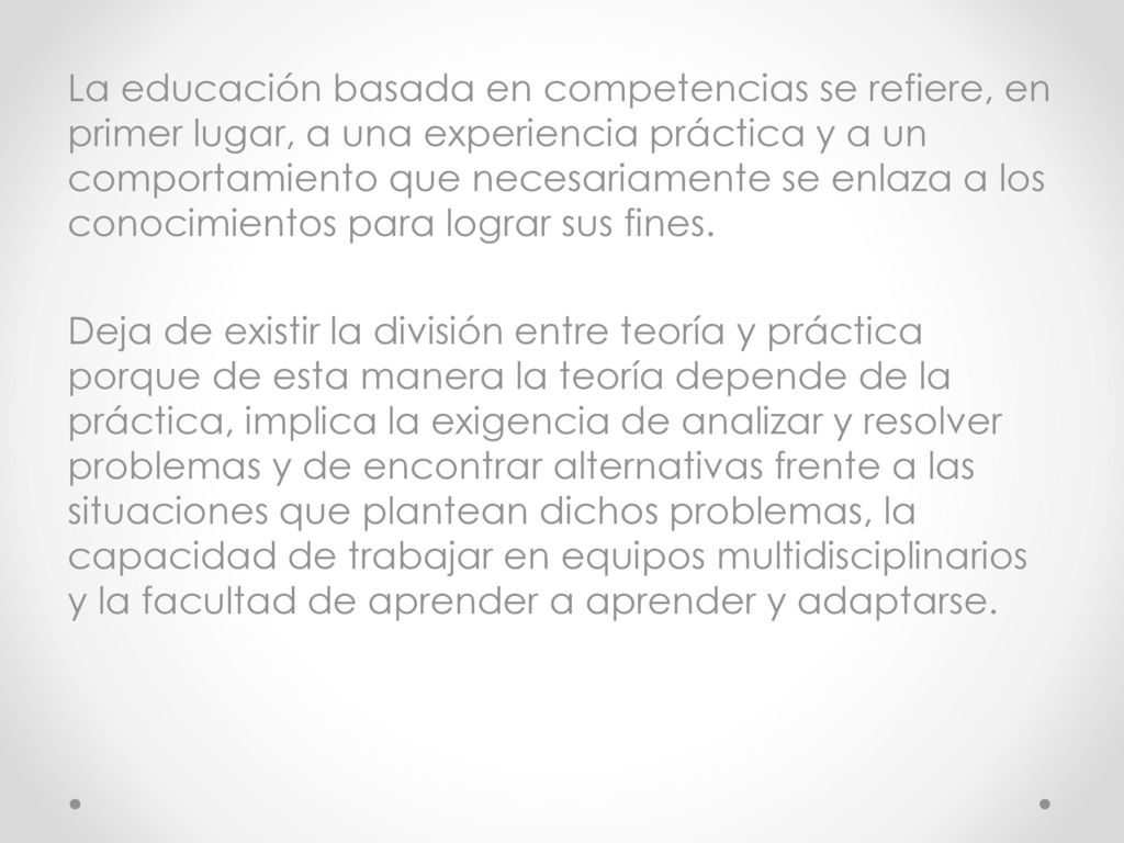 La educación basada en competencias se refiere, en primer lugar, a una experiencia práctica y a un comportamiento que necesariamente se enlaza a los conocimientos para lograr sus fines.