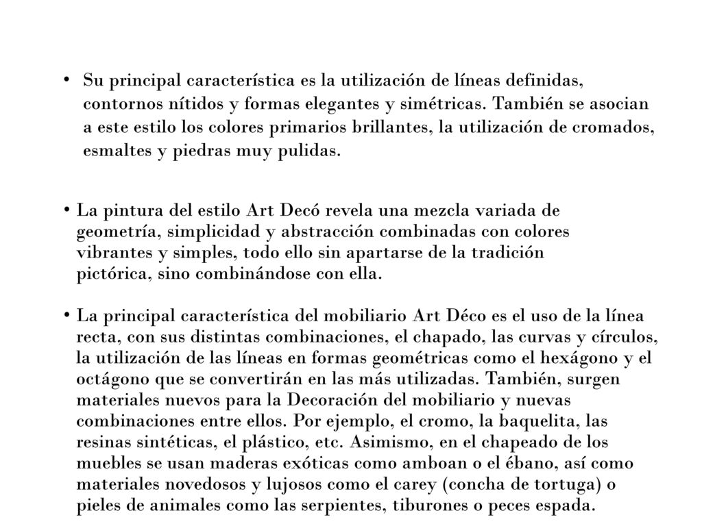 Su principal característica es la utilización de líneas definidas, contornos nítidos y formas elegantes y simétricas. También se asocian a este estilo los colores primarios brillantes, la utilización de cromados, esmaltes y piedras muy pulidas.
