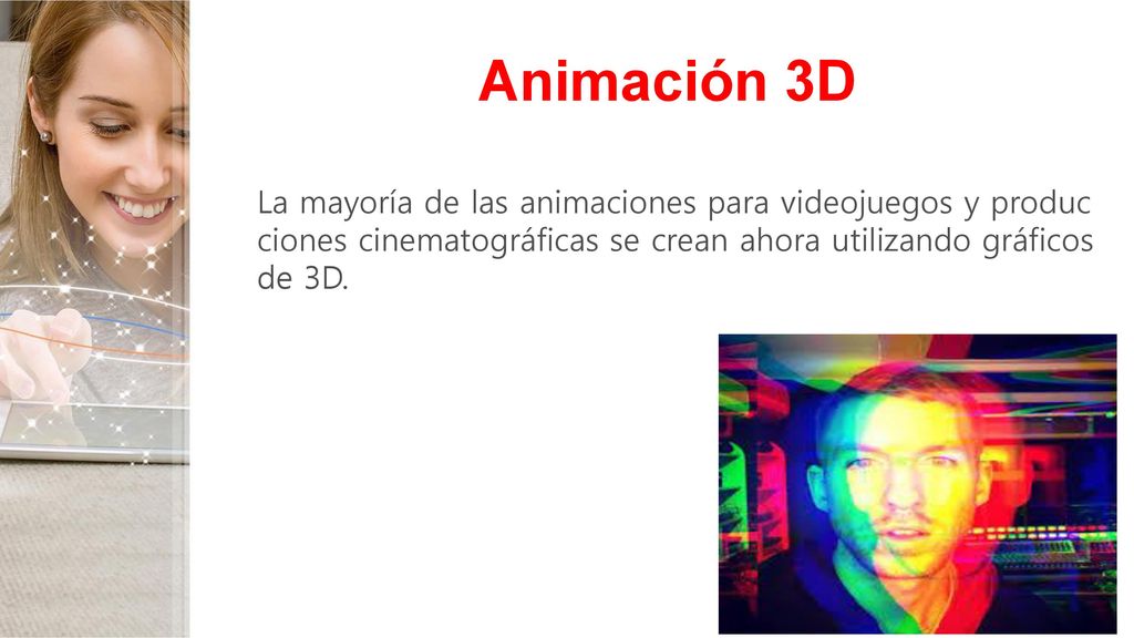 Animación 3D La mayoría de las animaciones para videojuegos y producciones cinematográficas se crean ahora utilizando gráficos de 3D.