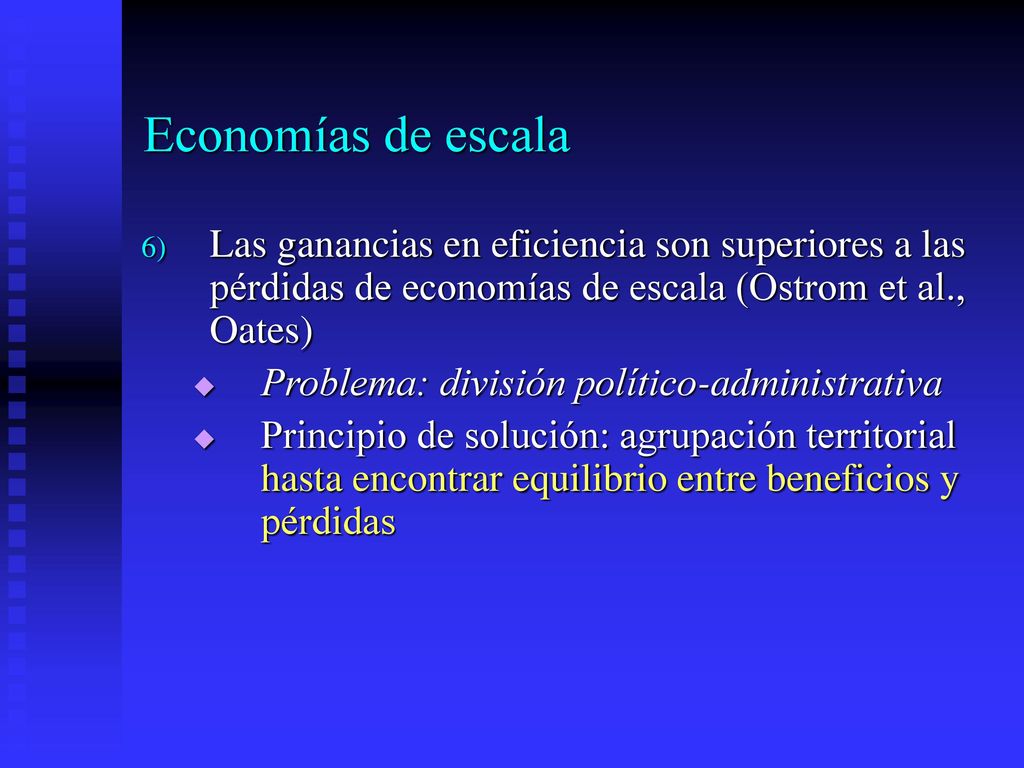 Economías de escala Las ganancias en eficiencia son superiores a las pérdidas de economías de escala (Ostrom et al., Oates)