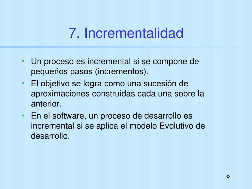 7. Incrementalidad Un proceso es incremental si se compone de pequeños pasos (incrementos).