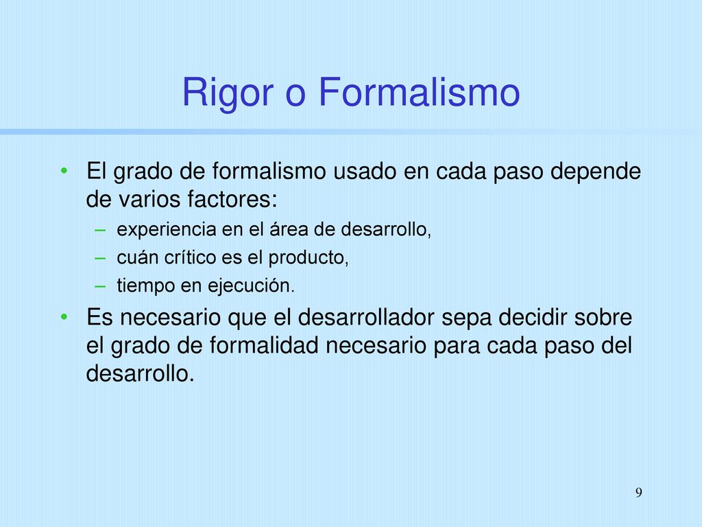 Rigor o Formalismo El grado de formalismo usado en cada paso depende de varios factores: experiencia en el área de desarrollo,