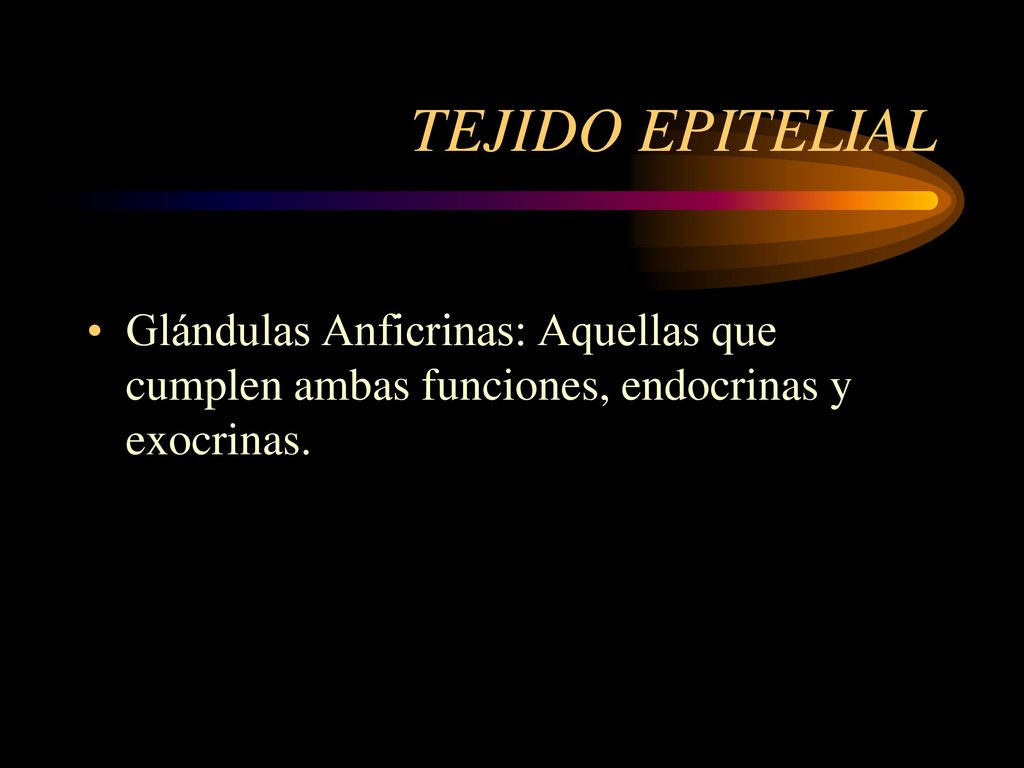 TEJIDO EPITELIAL Glándulas Anficrinas: Aquellas que cumplen ambas funciones, endocrinas y exocrinas.