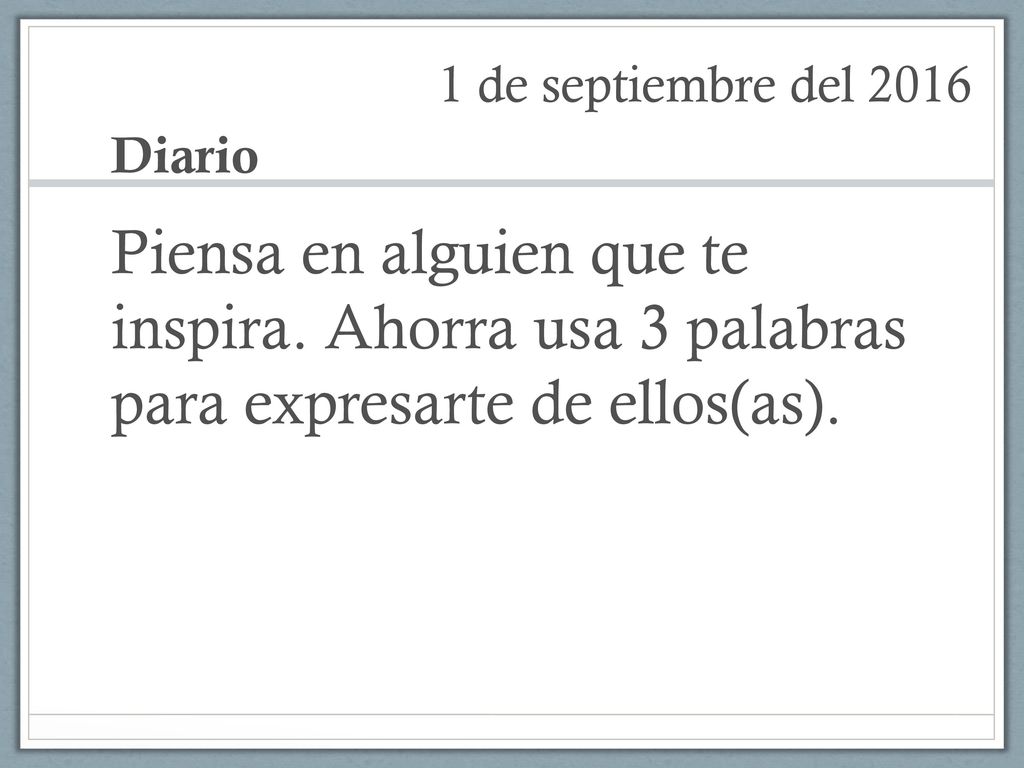1 de septiembre del 2016 Diario. Piensa en alguien que te inspira.