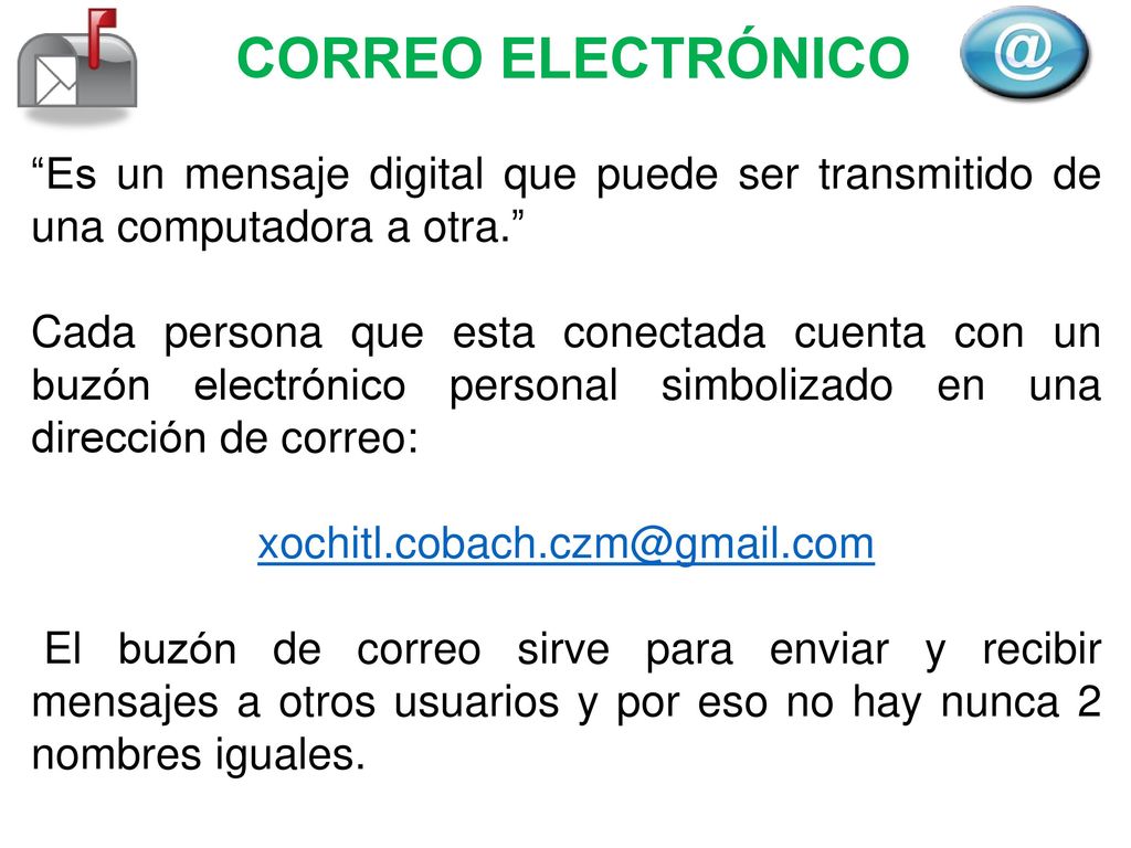 CORREO ELECTRÓNICO Es un mensaje digital que puede ser transmitido de una computadora a otra.