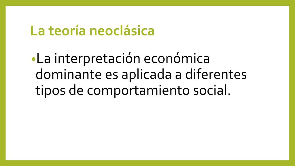 La teoría neoclásica La interpretación económica dominante es aplicada a diferentes tipos de comportamiento social.