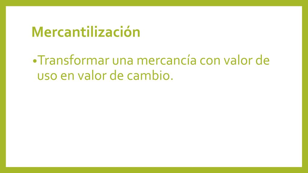 Mercantilización Transformar una mercancía con valor de uso en valor de cambio.