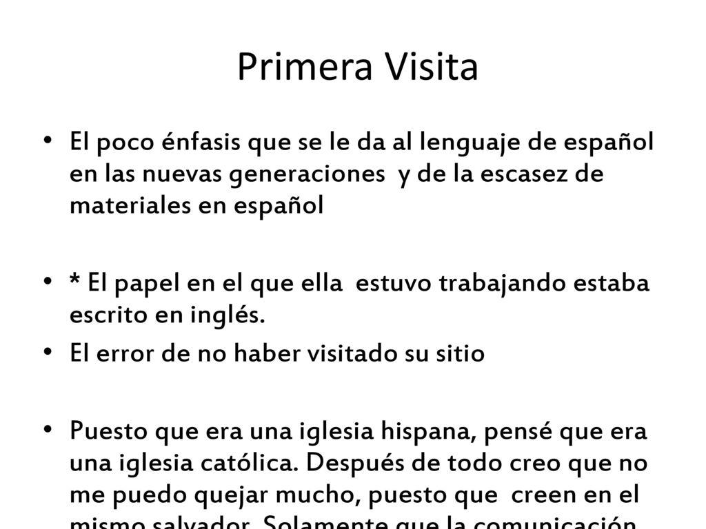 Primera Visita El poco énfasis que se le da al lenguaje de español en las nuevas generaciones y de la escasez de materiales en español.