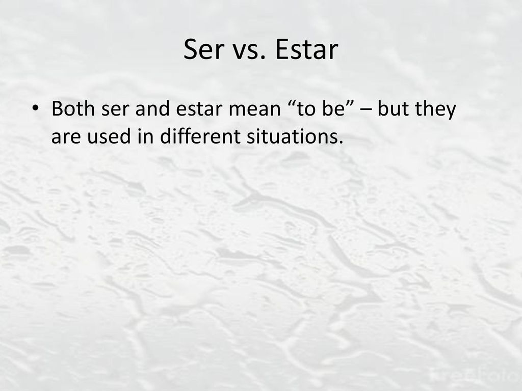 Ser vs. Estar Both ser and estar mean to be – but they are used in different situations.