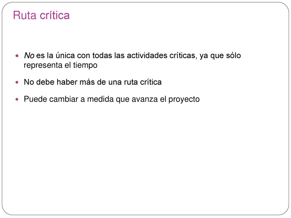 Ruta crítica No es la única con todas las actividades críticas, ya que sólo representa el tiempo. No debe haber más de una ruta crítica.