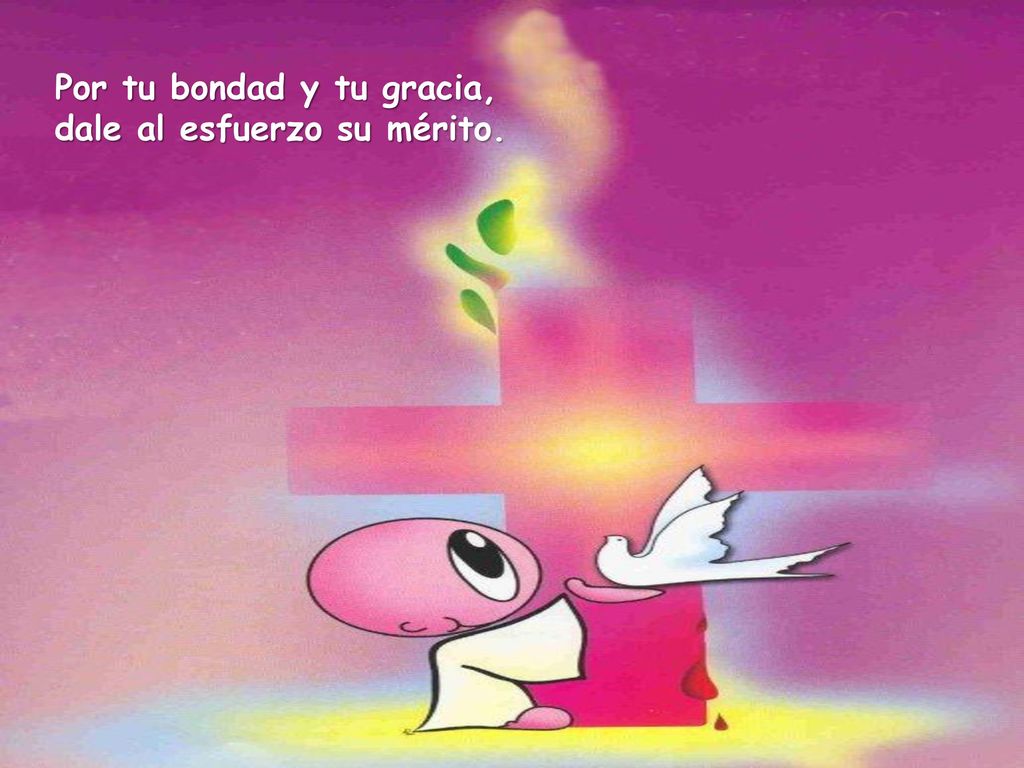 Por tu bondad y tu gracia, dale al esfuerzo su mérito.