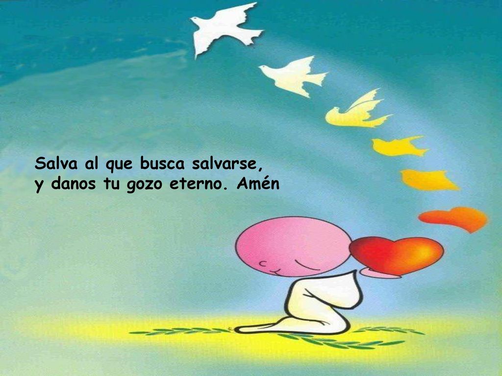 Salva al que busca salvarse, y danos tu gozo eterno. Amén