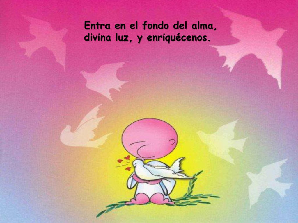 Entra en el fondo del alma, divina luz, y enriquécenos.