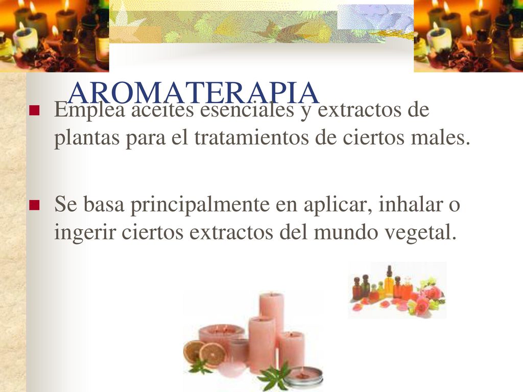 AROMATERAPIA Emplea aceites esenciales y extractos de plantas para el tratamientos de ciertos males.