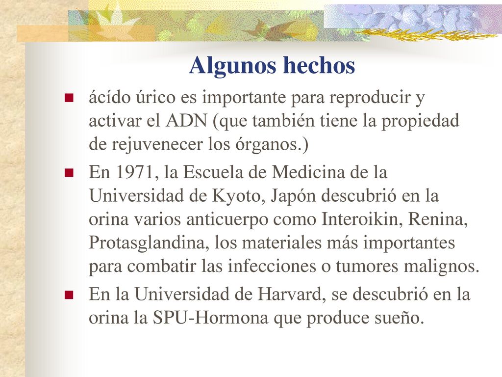 Algunos hechos ácído úrico es importante para reproducir y activar el ADN (que también tiene la propiedad de rejuvenecer los órganos.)