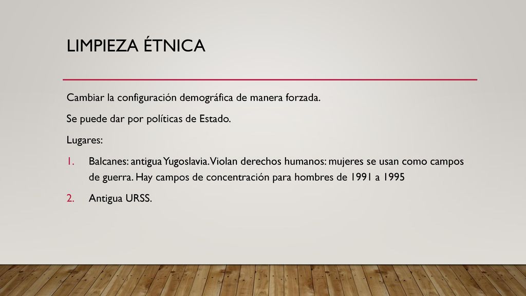 LIMPIEZA ÉTNICA Cambiar la configuración demográfica de manera forzada. Se puede dar por políticas de Estado.