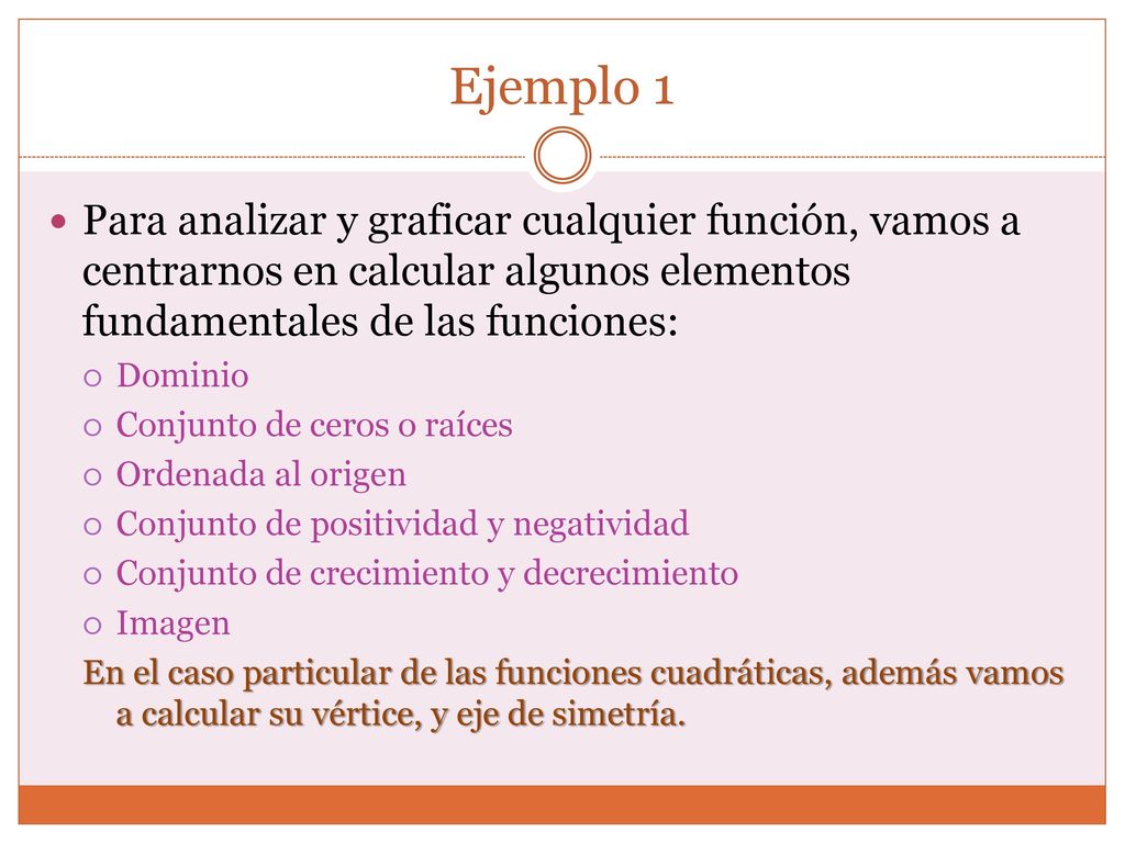 Ejemplo 1 Para analizar y graficar cualquier función, vamos a centrarnos en calcular algunos elementos fundamentales de las funciones: