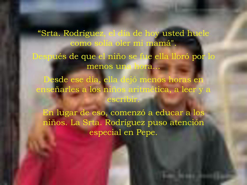 Srta. Rodríguez, el día de hoy usted huele como solía oler mi mamá .