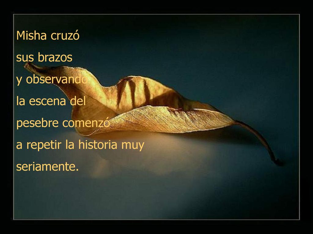 Misha cruzó sus brazos. y observando. la escena del. pesebre comenzó. a repetir la historia muy.