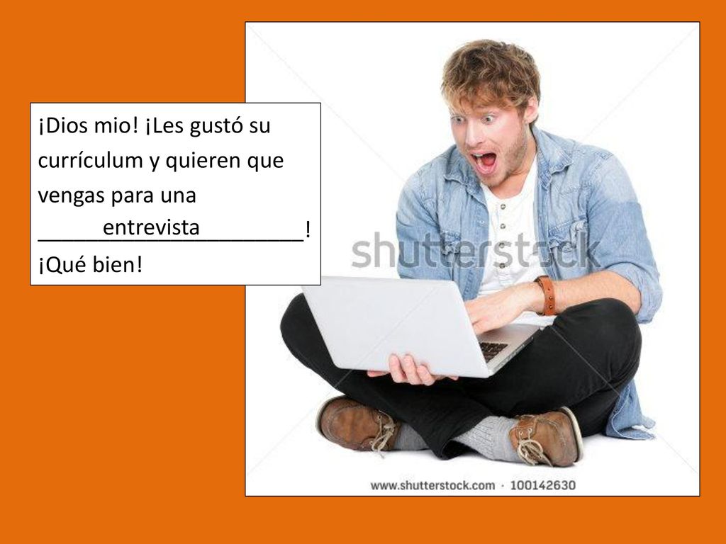 ¡Dios mio! ¡Les gustó su currículum y quieren que. vengas para una. ______________________! ¡Qué bien!