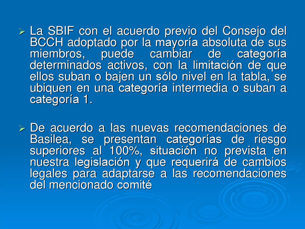 La SBIF con el acuerdo previo del Consejo del BCCH adoptado por la mayoría absoluta de sus miembros, puede cambiar de categoría determinados activos, con la limitación de que ellos suban o bajen un sólo nivel en la tabla, se ubiquen en una categoría intermedia o suban a categoría 1.