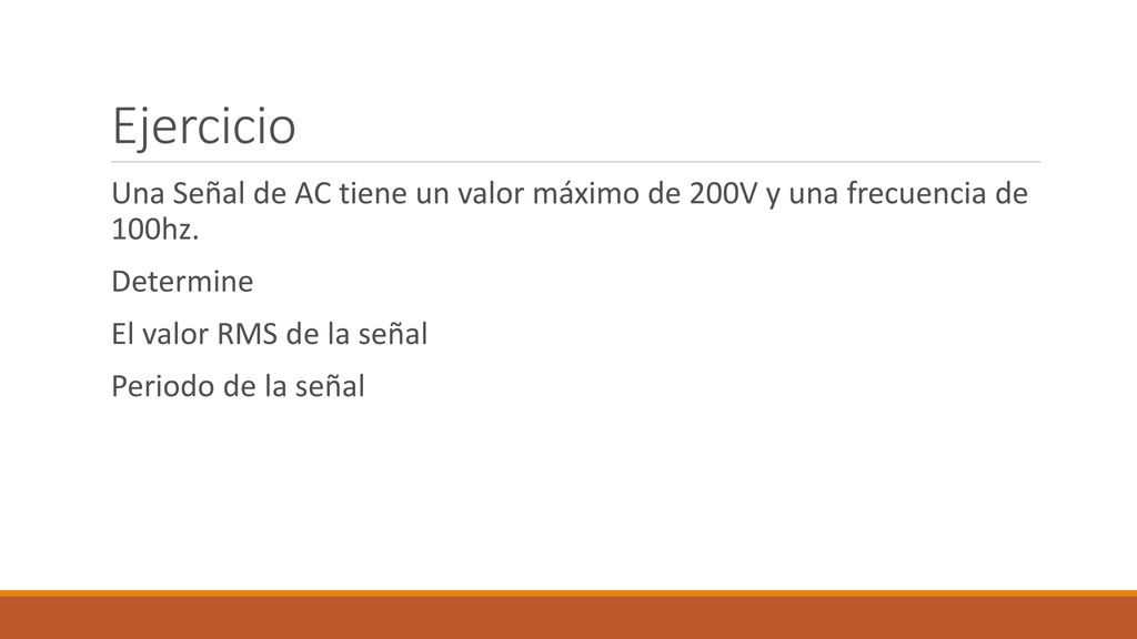 Ejercicio Una Señal de AC tiene un valor máximo de 200V y una frecuencia de 100hz. Determine. El valor RMS de la señal.