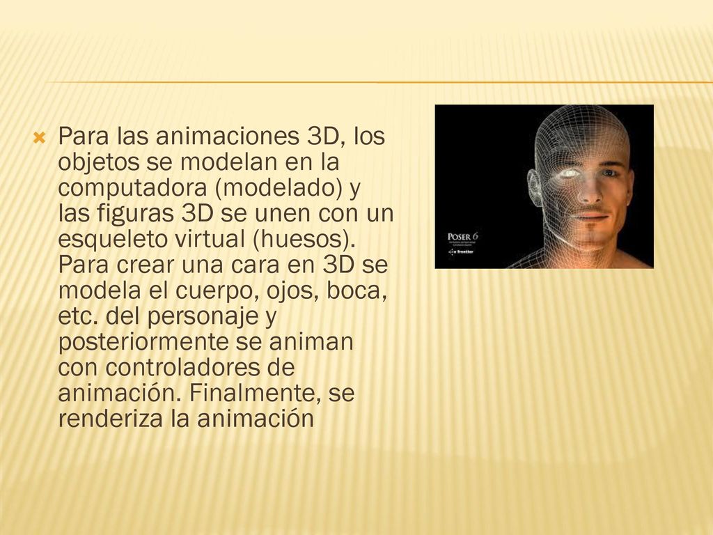 Para las animaciones 3D, los objetos se modelan en la computadora (modelado) y las figuras 3D se unen con un esqueleto virtual (huesos).