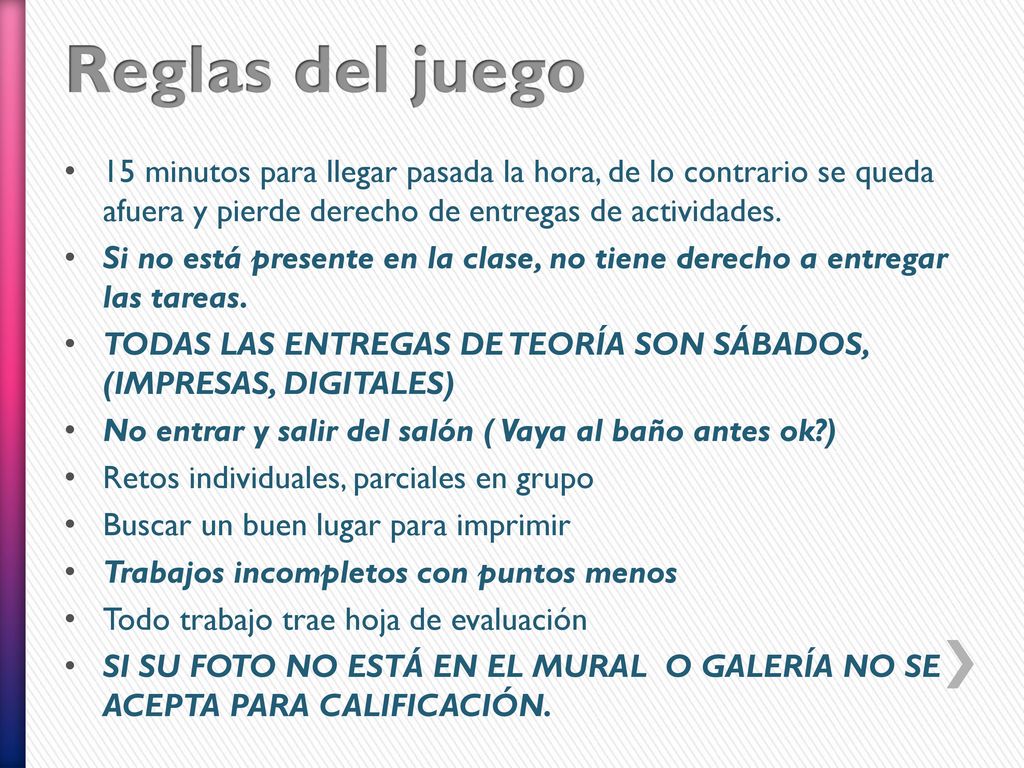 Reglas del juego 15 minutos para llegar pasada la hora, de lo contrario se queda afuera y pierde derecho de entregas de actividades.