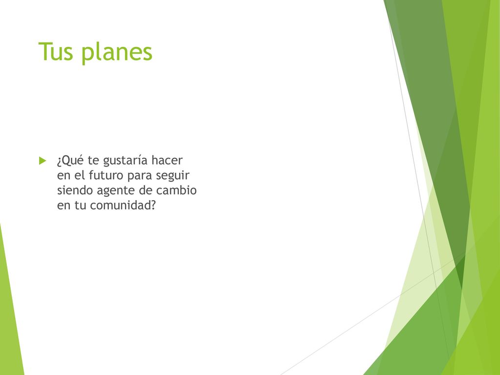 Tus planes ¿Qué te gustaría hacer en el futuro para seguir siendo agente de cambio en tu comunidad